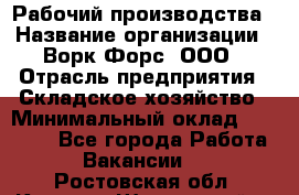 Рабочий производства › Название организации ­ Ворк Форс, ООО › Отрасль предприятия ­ Складское хозяйство › Минимальный оклад ­ 27 000 - Все города Работа » Вакансии   . Ростовская обл.,Каменск-Шахтинский г.